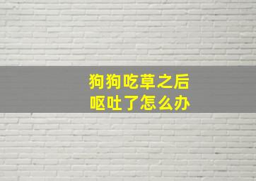 狗狗吃草之后 呕吐了怎么办